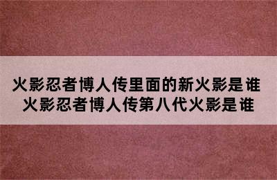 火影忍者博人传里面的新火影是谁 火影忍者博人传第八代火影是谁